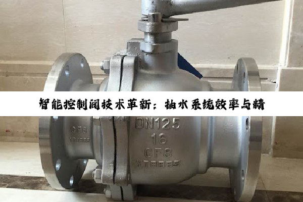 智能控制阀技术革新:抽水系统效率与精准度并进的最新趋势